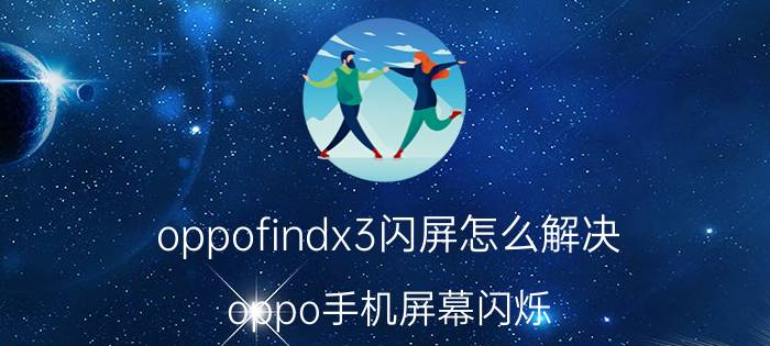 oppofindx3闪屏怎么解决 oppo手机屏幕闪烁，有时管用有时不管用？